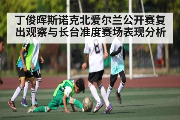 丁俊晖斯诺克北爱尔兰公开赛复出观察与长台准度赛场表现分析 - Kaiyun Sports