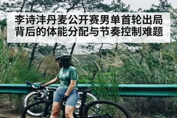 李诗沣丹麦公开赛男单首轮出局背后的体能分配与节奏控制难题 - Kaiyun Sports